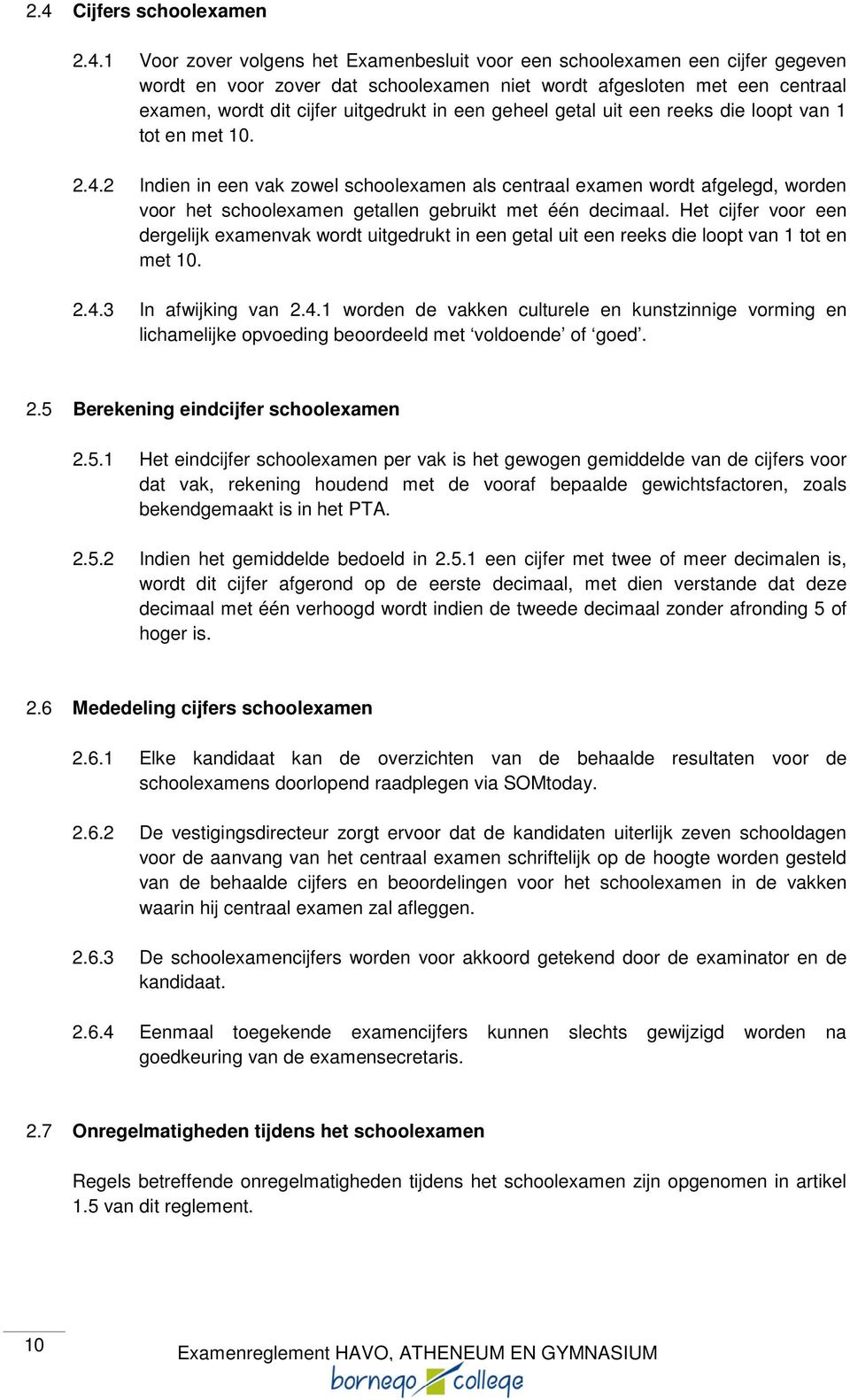 2 Indien in een vak zowel schoolexamen als centraal examen wordt afgelegd, worden voor het schoolexamen getallen gebruikt met één decimaal.