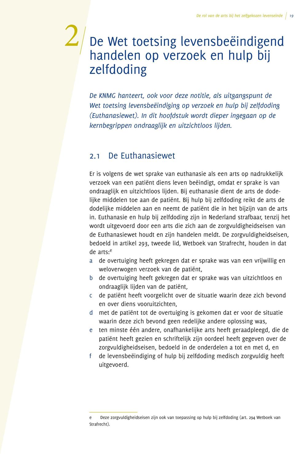 1 De Euthanasiewet Er is volgens de wet sprake van euthanasie als een arts op nadrukkelijk verzoek van een patiënt diens leven beëindigt, omdat er sprake is van ondraaglijk en uitzichtloos lijden.