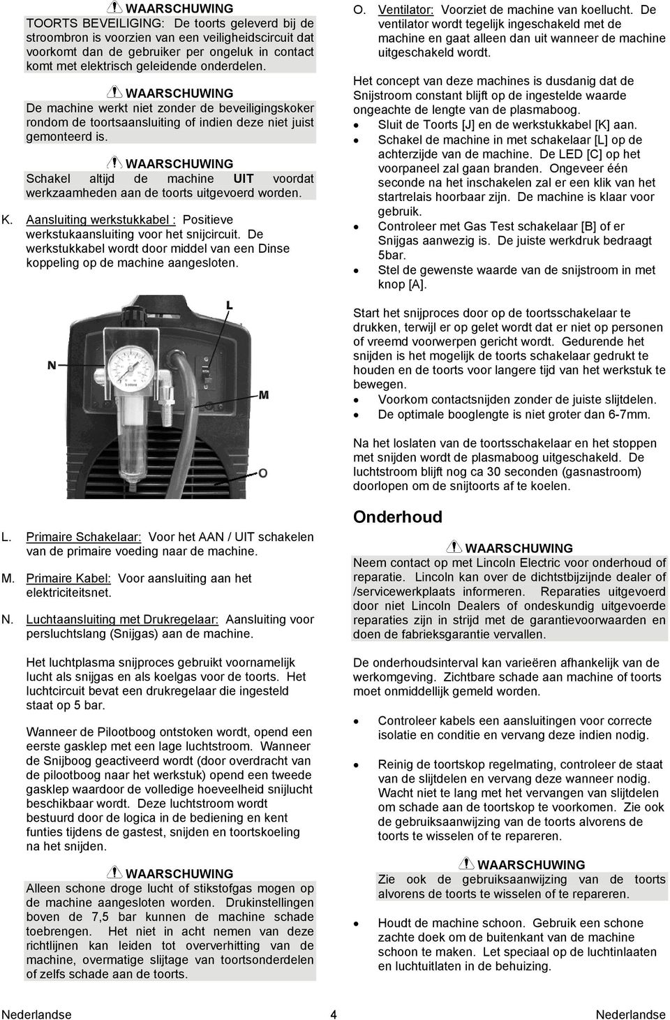 Schakel altijd de machine UIT voordat werkzaamheden aan de toorts uitgevoerd worden. K. Aansluiting werkstukkabel : Positieve werkstukaansluiting voor het snijcircuit.