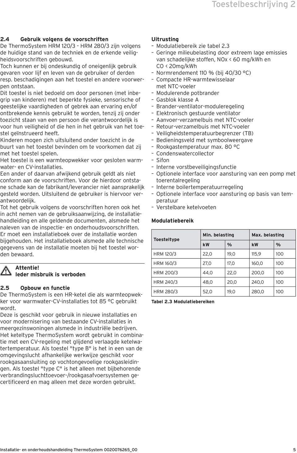 Dit toestel is niet bedoeld om door personen (met inbegrip van kinderen) met beperkte fysieke, sensorische of geestelijke vaardigheden of gebrek aan ervaring en/of ontbrekende kennis gebruikt te