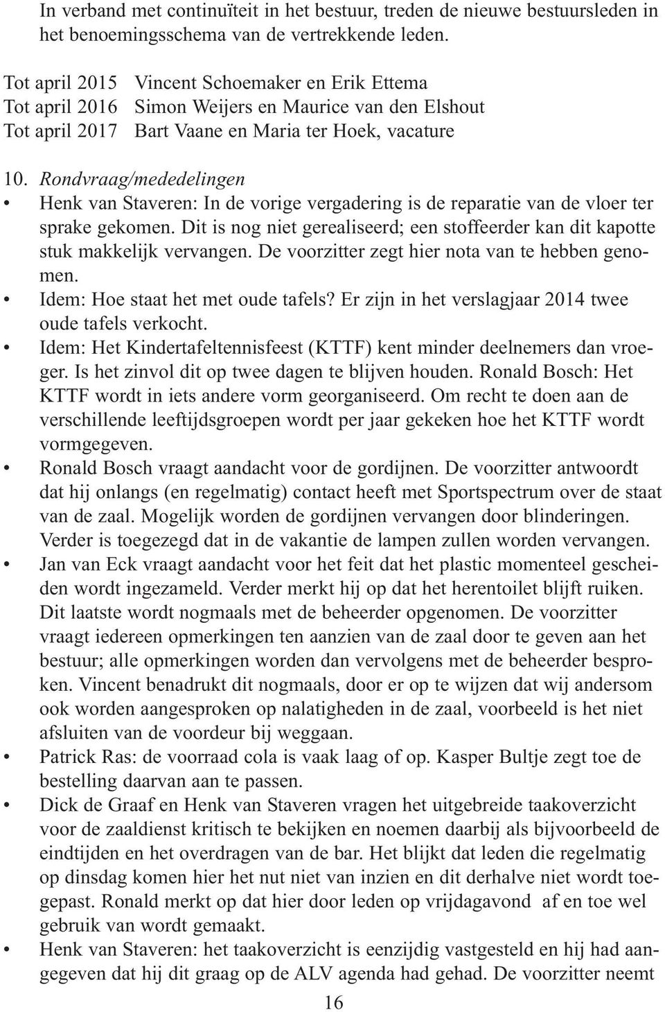 Rondvraag/mededelingen Henk van Staveren: In de vorige vergadering is de reparatie van de vloer ter sprake gekomen.