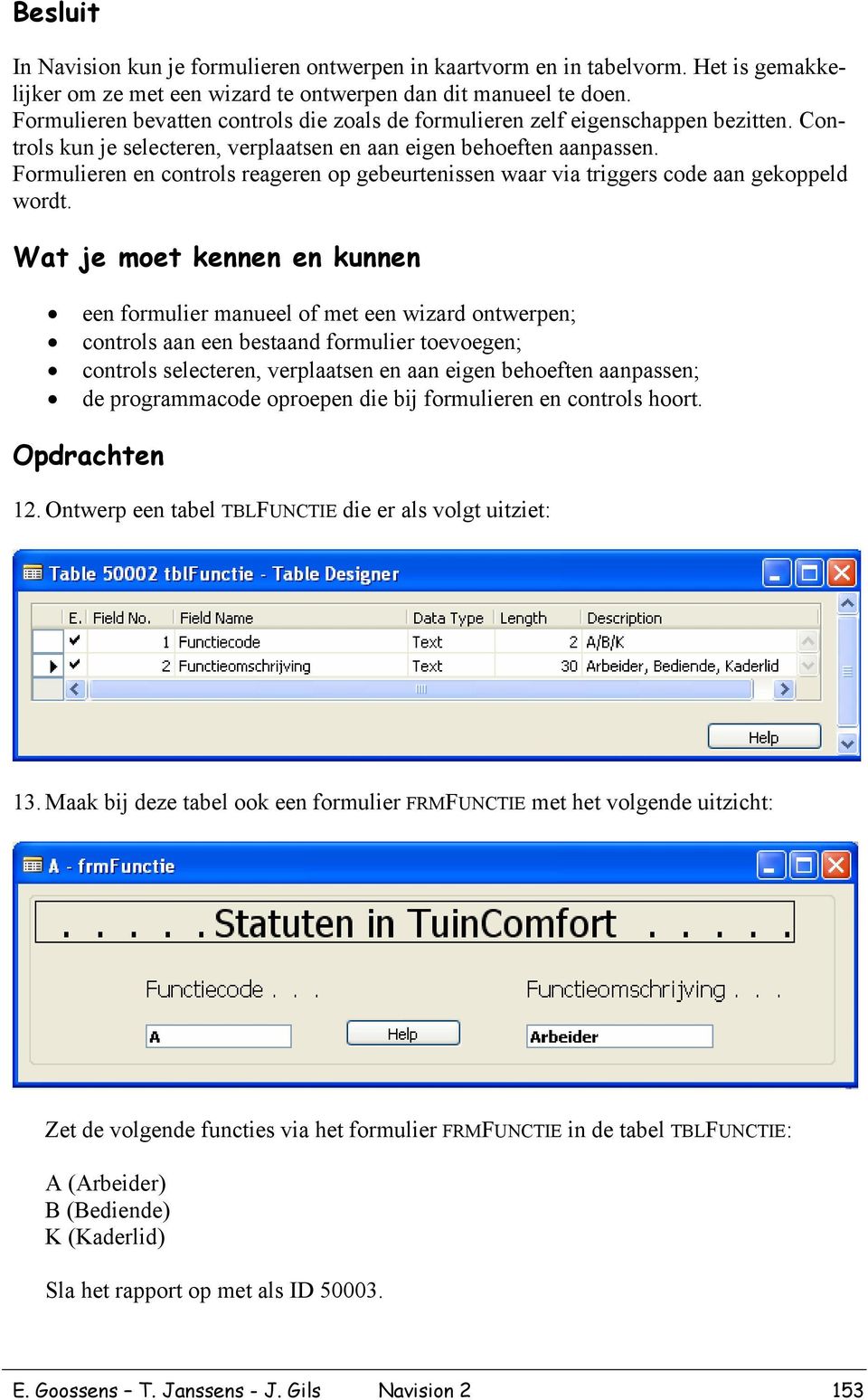 Formulieren en controls reageren op gebeurtenissen waar via triggers code aan gekoppeld wordt.