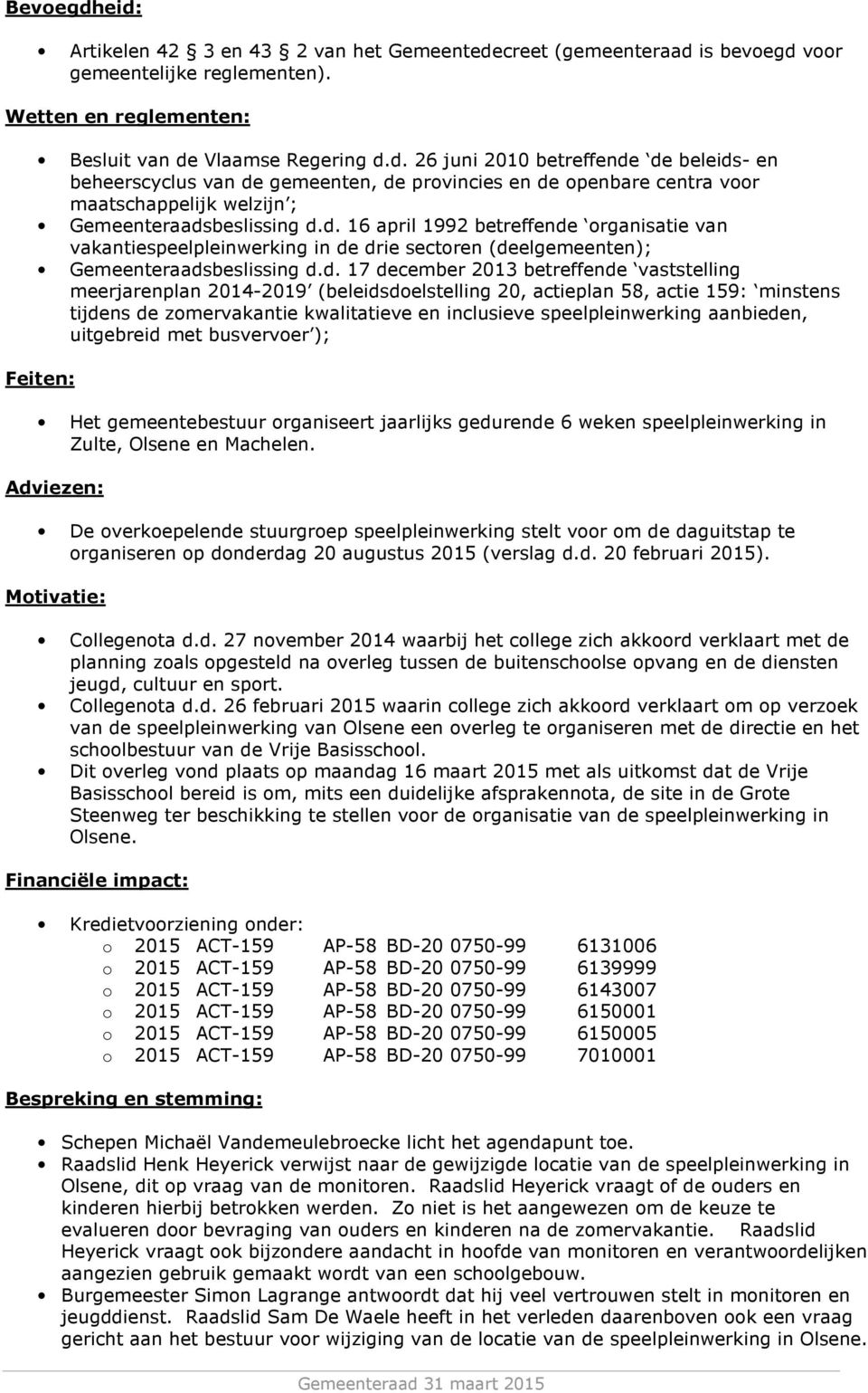 2014-2019 (beleidsdoelstelling 20, actieplan 58, actie 159: minstens tijdens de zomervakantie kwalitatieve en inclusieve speelpleinwerking aanbieden, uitgebreid met busvervoer ); Feiten: Het