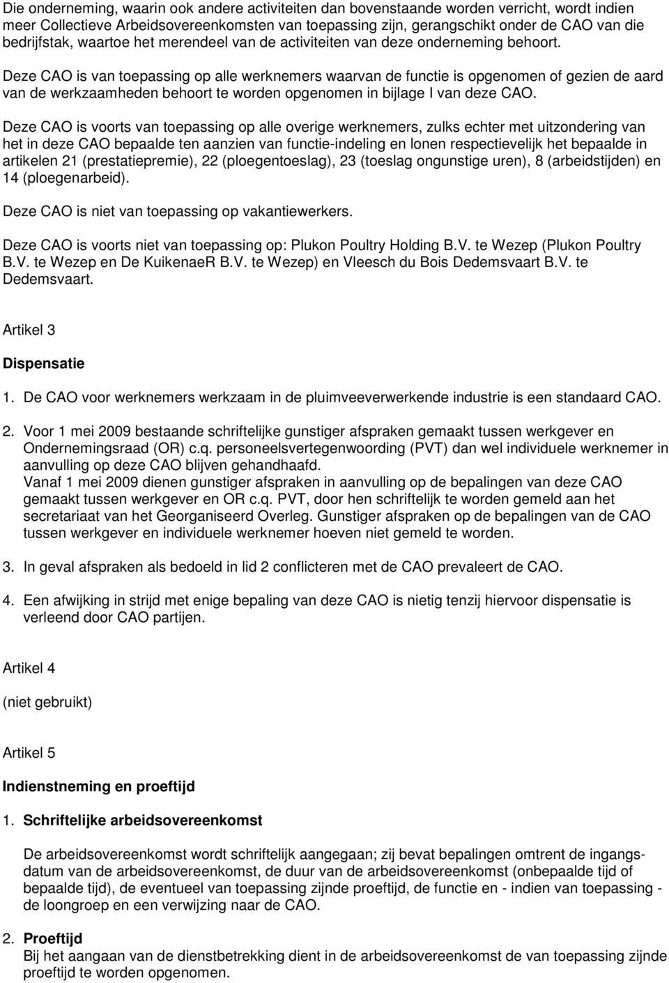 Deze CAO is van toepassing op alle werknemers waarvan de functie is opgenomen of gezien de aard van de werkzaamheden behoort te worden opgenomen in bijlage I van deze CAO.