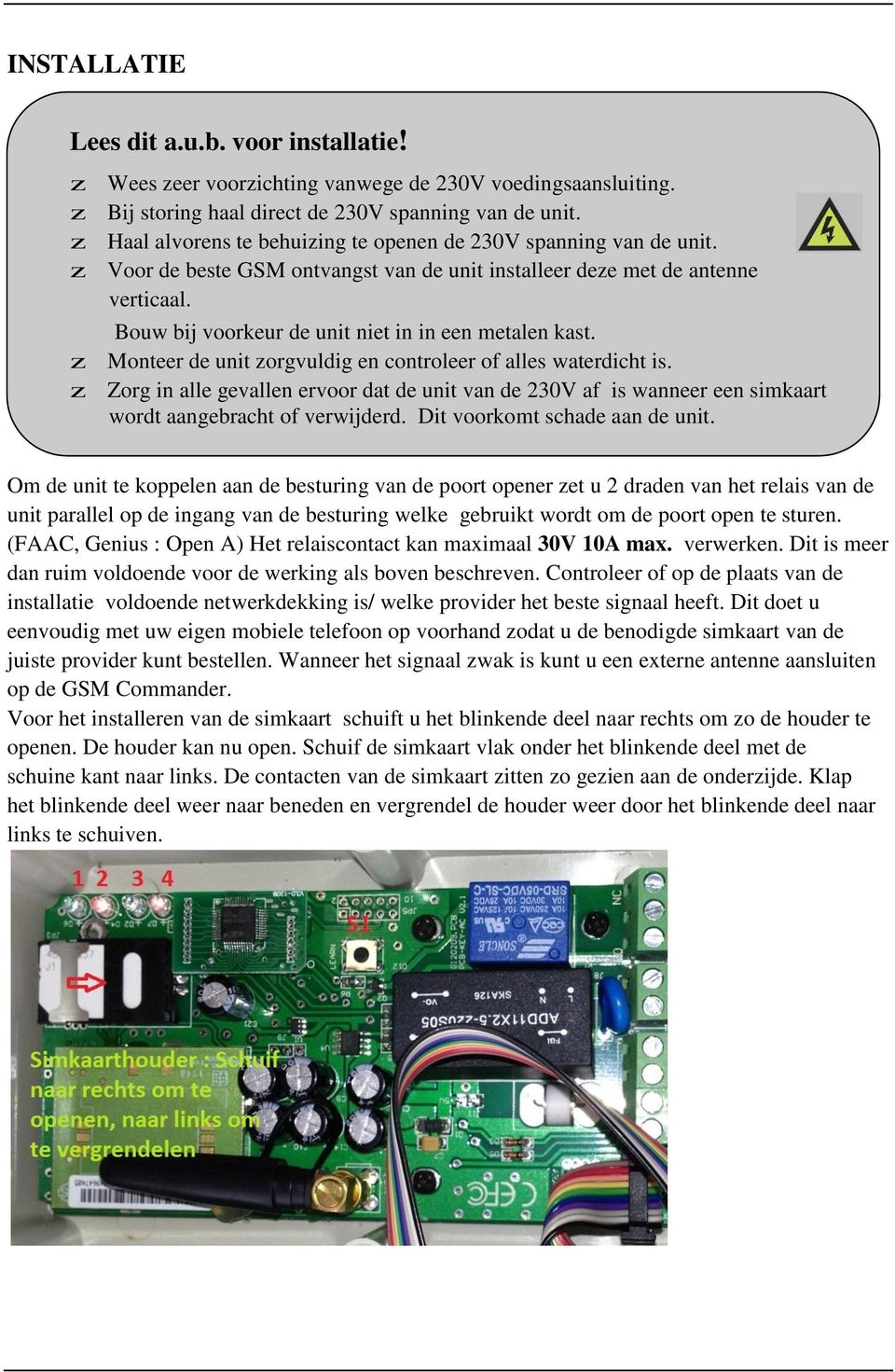 Bouw bij voorkeur de unit niet in in een metalen kast. z Monteer de unit zorgvuldig en controleer of alles waterdicht is.