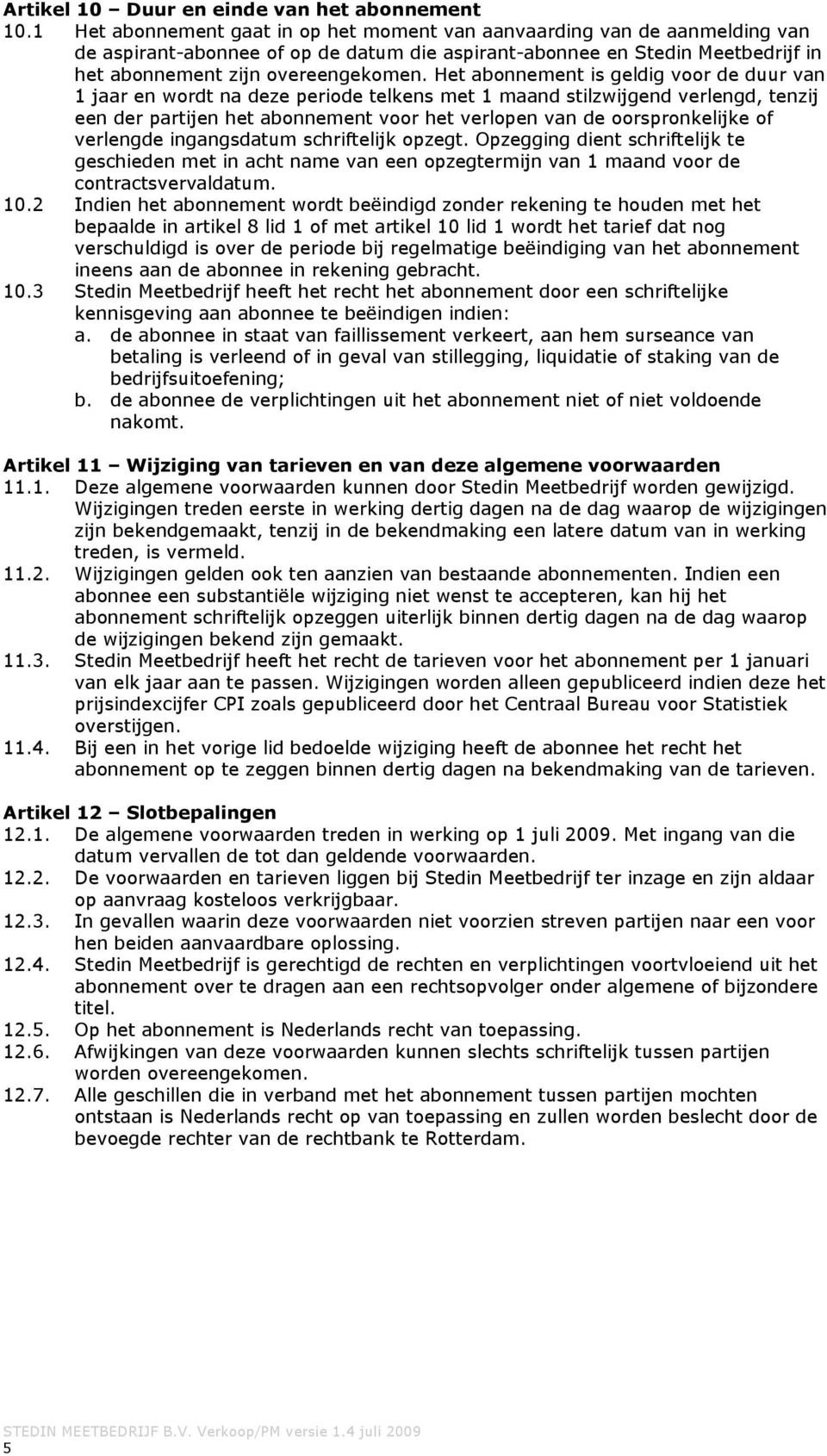 Het abonnement is geldig voor de duur van 1 jaar en wordt na deze periode telkens met 1 maand stilzwijgend verlengd, tenzij een der partijen het abonnement voor het verlopen van de oorspronkelijke of