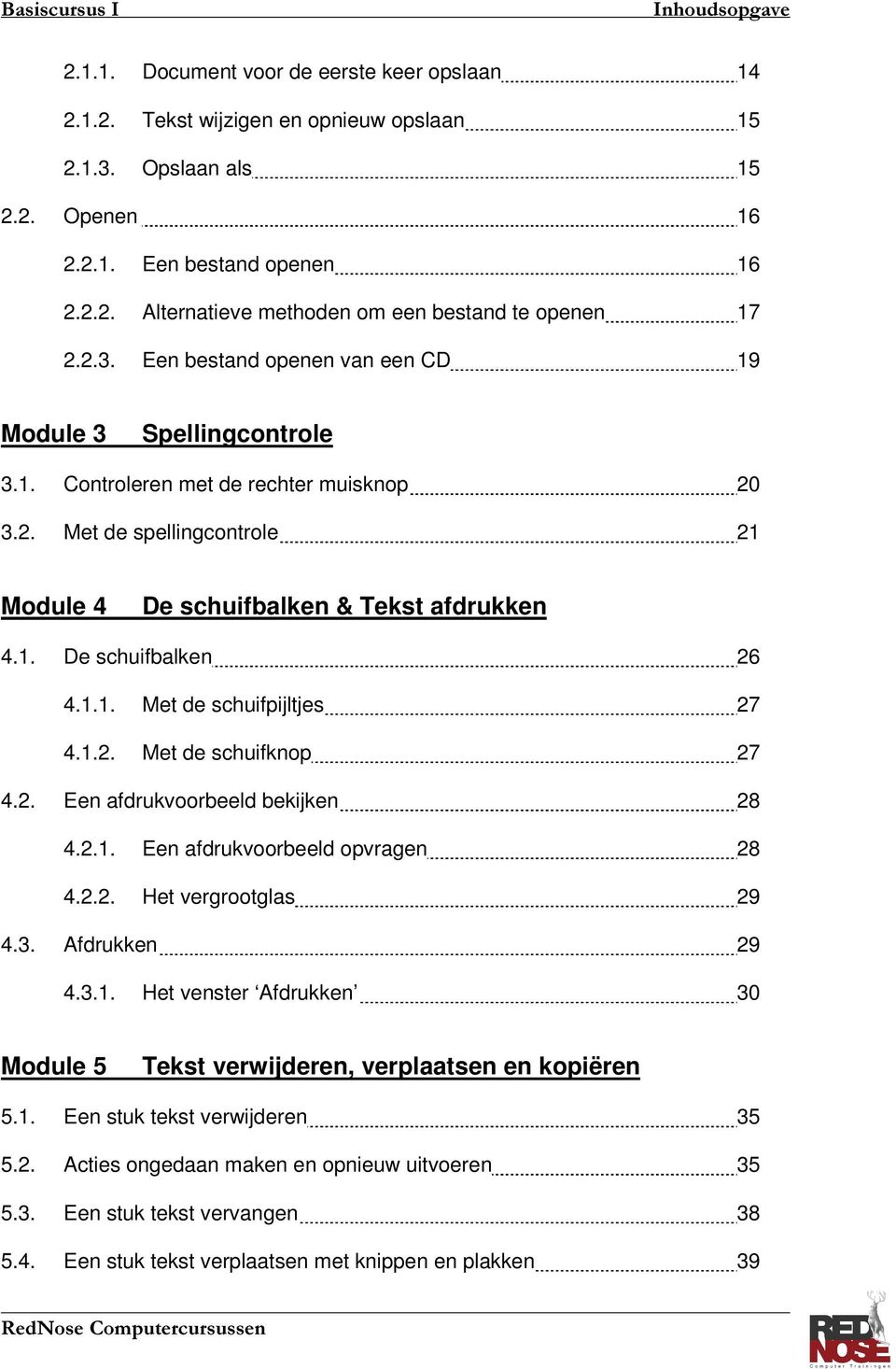 1.1. Met de schuifpijltjes 27 4.1.2. Met de schuifknop 27 4.2. Een afdrukvoorbeeld bekijken 28 4.2.1. Een afdrukvoorbeeld opvragen 28 4.2.2. Het vergrootglas 29 4.3. Afdrukken 29 4.3.1. Het venster Afdrukken 30 Module 5 Tekst verwijderen, verplaatsen en kopiëren 5.