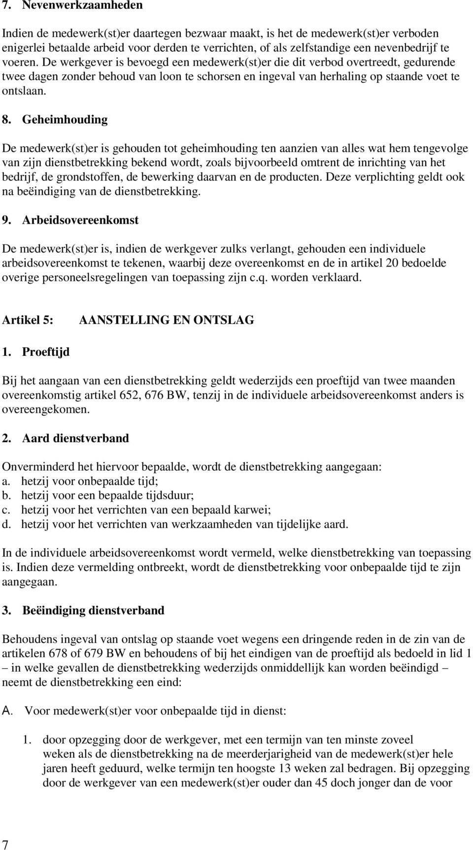 Geheimhouding De medewerk(st)er is gehouden tot geheimhouding ten aanzien van alles wat hem tengevolge van zijn dienstbetrekking bekend wordt, zoals bijvoorbeeld omtrent de inrichting van het