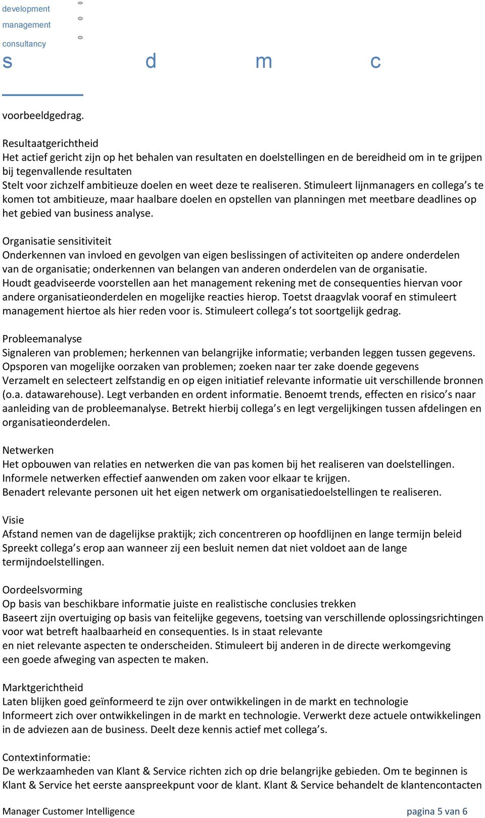 weet deze te realiseren. Stimuleert lijnmanagers en collega s te komen tot ambitieuze, maar haalbare doelen en opstellen van planningen met meetbare deadlines op het gebied van business analyse.