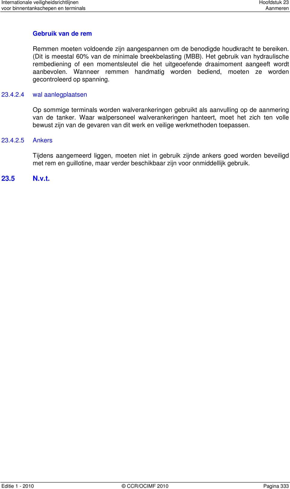 Wanneer remmen handmatig worden bediend, moeten ze worden gecontroleerd op spanning. 23.4.2.4 wal aanlegplaatsen 23.4.2.5 Ankers 23.5 N.v.t. Op sommige terminals worden walverankeringen gebruikt als aanvulling op de aanmering van de tanker.