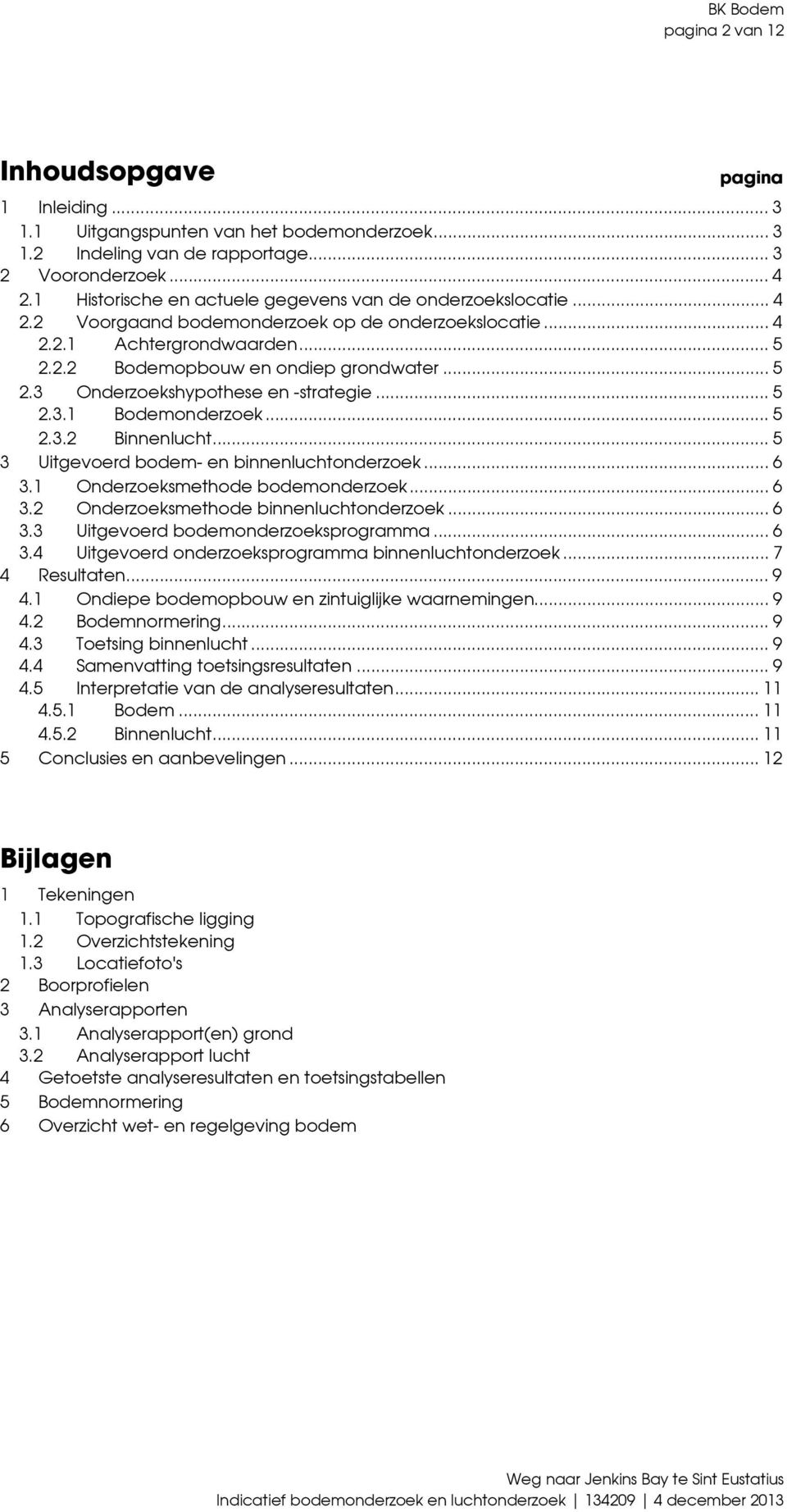 .. 5 2.3.1 Bodemonderzoek... 5 2.3.2 Binnenlucht... 5 3 Uitgevoerd bodem en binnenluchtonderzoek... 6 3.1 Onderzoeksmethode bodemonderzoek... 6 3.2 Onderzoeksmethode binnenluchtonderzoek... 6 3.3 Uitgevoerd bodemonderzoeksprogramma.