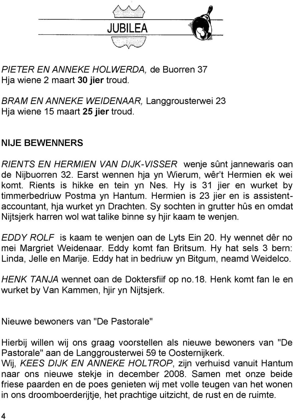 Hy is 31 jier en wurket by timmerbedriuw Postma yn Hantum. Hermien is 23 jier en is assistentaccountant, hja wurket yn Drachten.