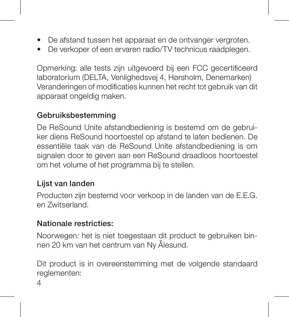 apparaat ongeldig maken. Gebruiksbestemming De ReSound Unite afstandbediening is bestemd om de gebruiker diens ReSound hoortoestel op afstand te laten bedienen.