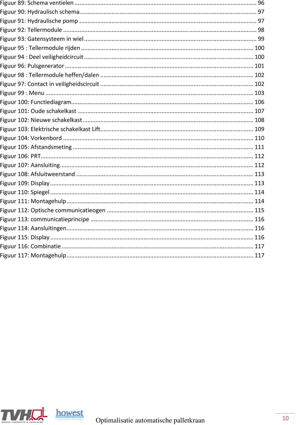 .. 102 Figuur 97: Contact in veiligheidscircuit... 102 Figuur 99 : Menu... 103 Figuur 100: Functiediagram... 106 Figuur 101: Oude schakelkast... 107 Figuur 102: Nieuwe schakelkast.