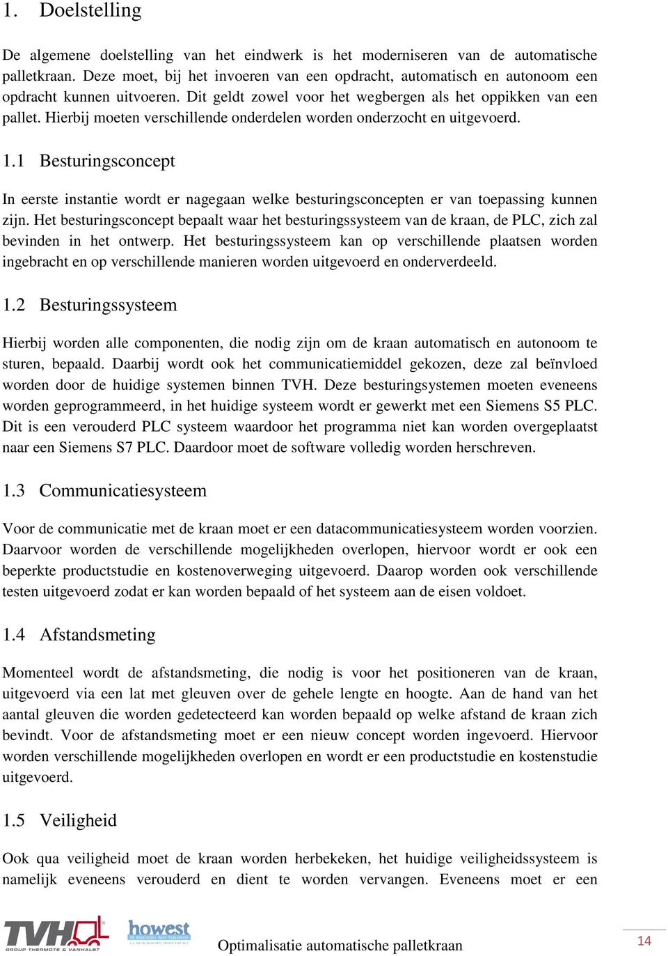 Hierbij moeten verschillende onderdelen worden onderzocht en uitgevoerd. 1.1 Besturingsconcept In eerste instantie wordt er nagegaan welke besturingsconcepten er van toepassing kunnen zijn.