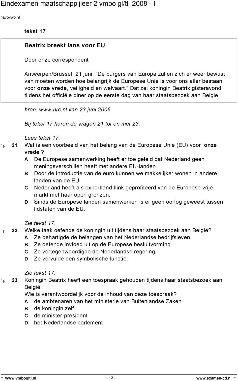 Dat zei koningin Beatrix gisteravond tijdens het officiële diner op de eerste dag van haar staatsbezoek aan België. bron: www.nrc.nl van 23 juni 2006 Bij tekst 17 horen de vragen 21 tot en met 23.