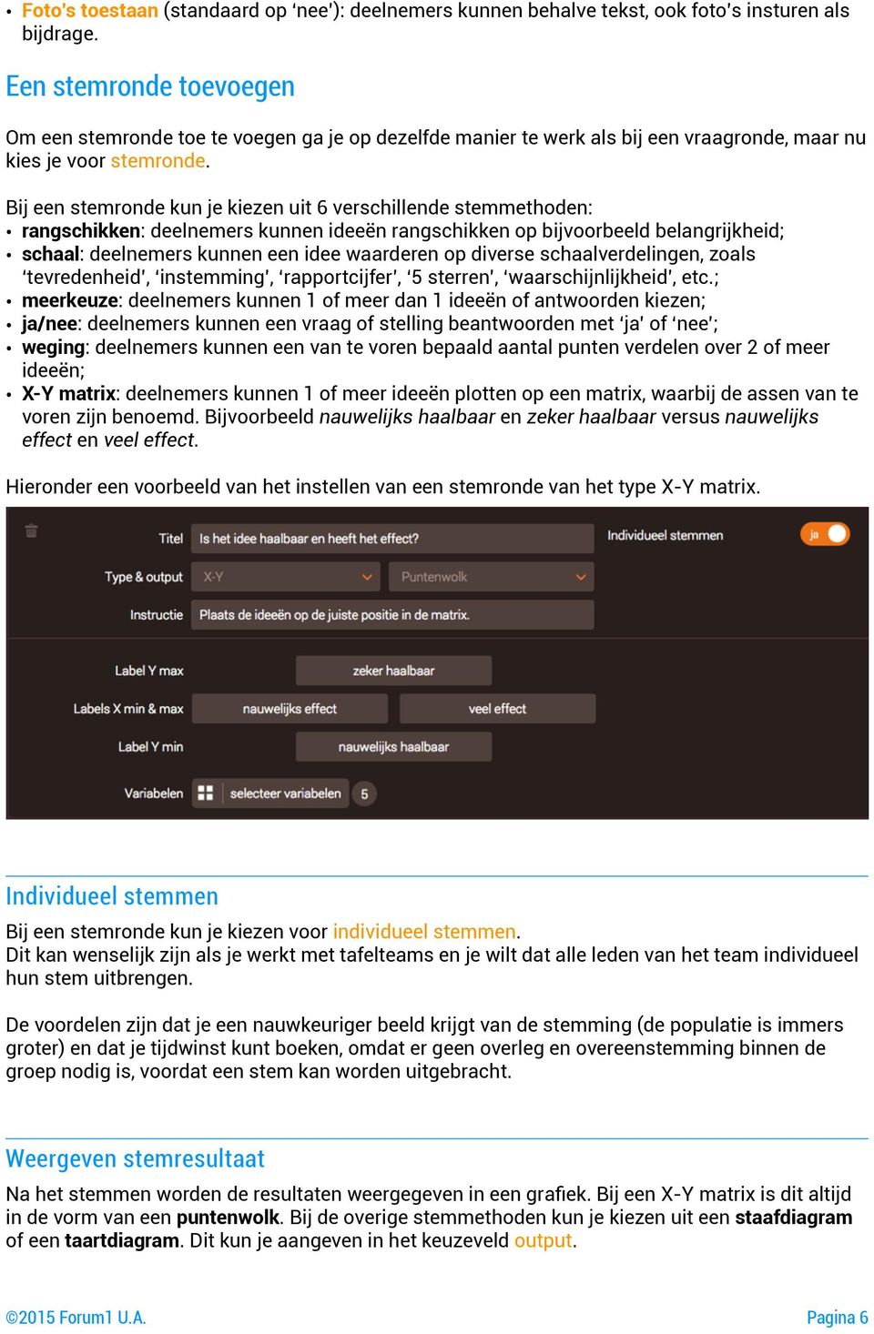 Bij een stemronde kun je kiezen uit 6 verschillende stemmethoden: rangschikken: deelnemers kunnen ideeën rangschikken op bijvoorbeeld belangrijkheid; schaal: deelnemers kunnen een idee waarderen op