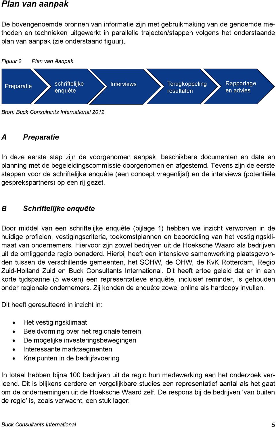 Figuur 2 Plan van Aanpak Preparatie schriftelijke enquête Interviews Terugkoppeling resultaten Rapportage en advies Bron: Buck Consultants International 2012 A Preparatie In deze eerste stap zijn de