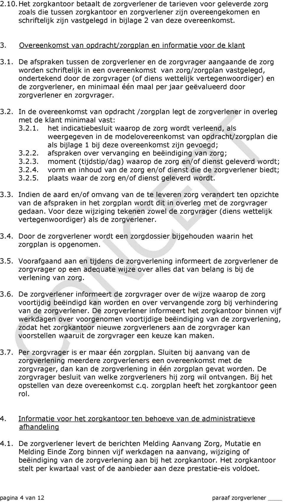 De afspraken tussen de zorgverlener en de zorgvrager aangaande de zorg worden schriftelijk in een overeenkomst van zorg/zorgplan vastgelegd, ondertekend door de zorgvrager (of diens wettelijk