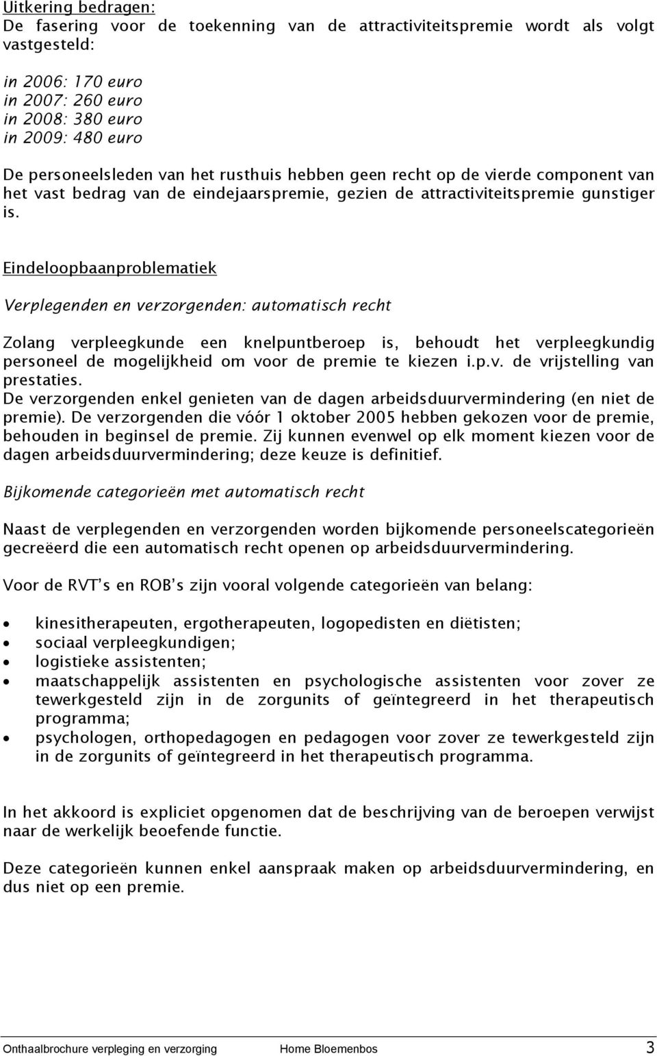 Eindeloopbaanproblematiek Verplegenden en verzorgenden: automatisch recht Zolang verpleegkunde een knelpuntberoep is, behoudt het verpleegkundig personeel de mogelijkheid om voor de premie te kiezen