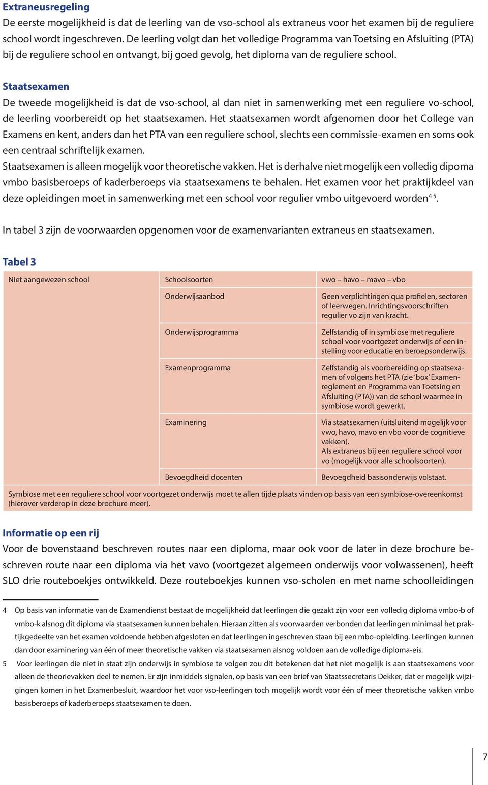 Staatsexamen De tweede mogelijkheid is dat de vso-school, al dan niet in samenwerking met een reguliere vo-school, de leerling voorbereidt op het staatsexamen.