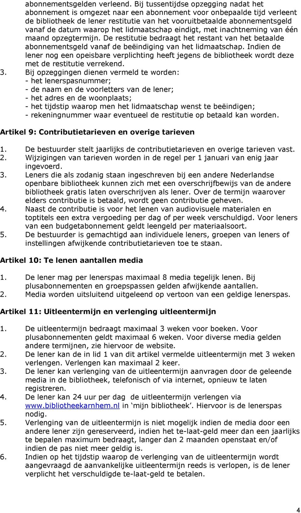 waarop het lidmaatschap eindigt, met inachtneming van één maand opzegtermijn. De restitutie bedraagt het restant van het betaalde abonnementsgeld vanaf de beëindiging van het lidmaatschap.