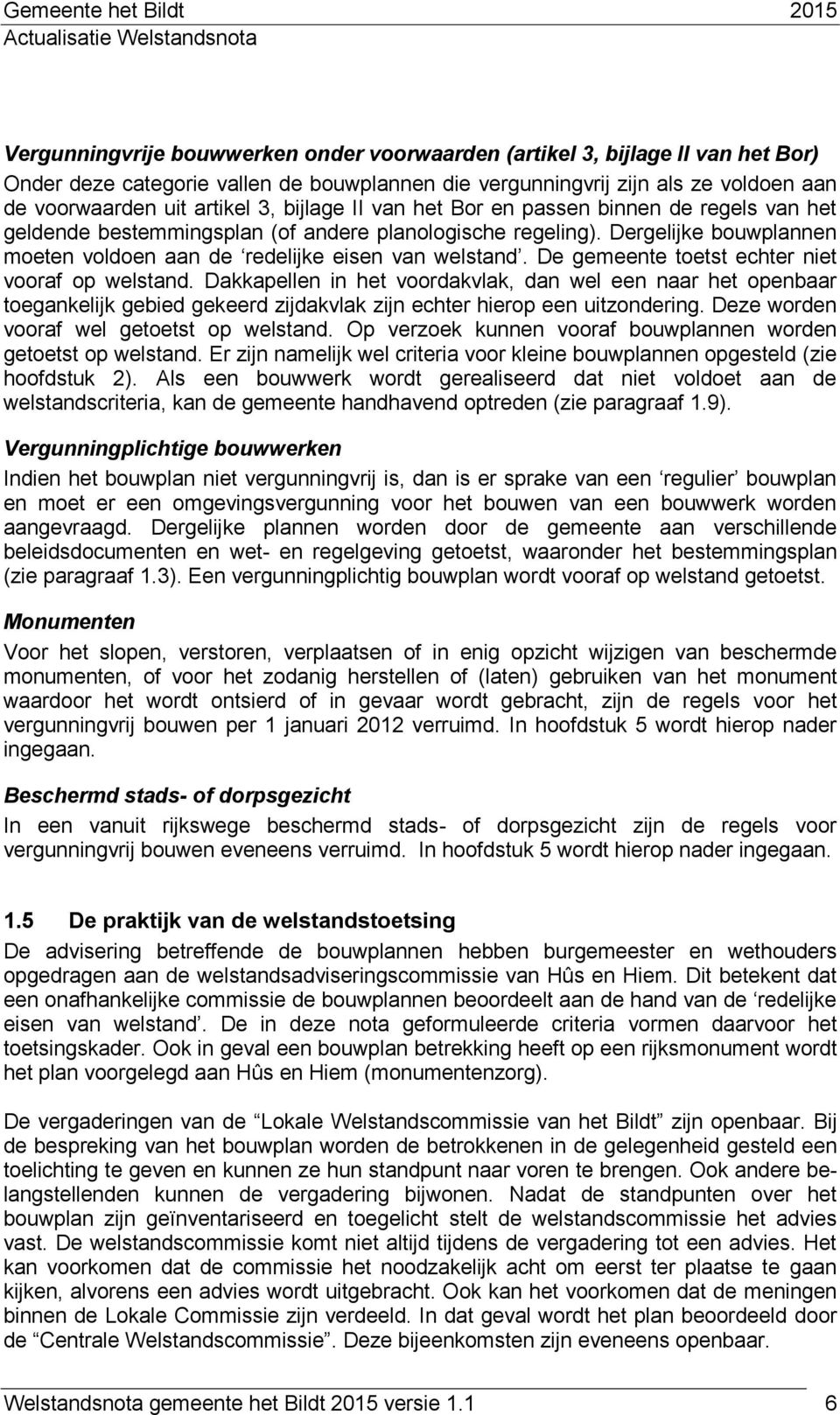 De gemeente toetst echter niet vooraf op welstand. Dakkapellen in het voordakvlak, dan wel een naar het openbaar toegankelijk gebied gekeerd zijdakvlak zijn echter hierop een uitzondering.