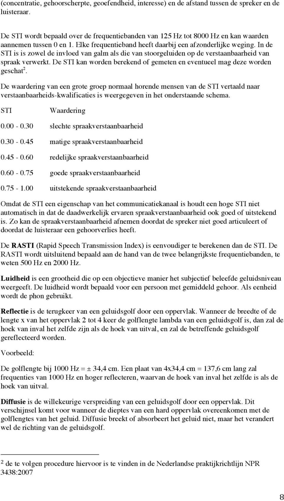 In de STI is is zowel de invloed van galm als die van stoorgeluiden op de verstaanbaarheid van spraak verwerkt. De STI kan worden berekend of gemeten en eventueel mag deze worden geschat 2.