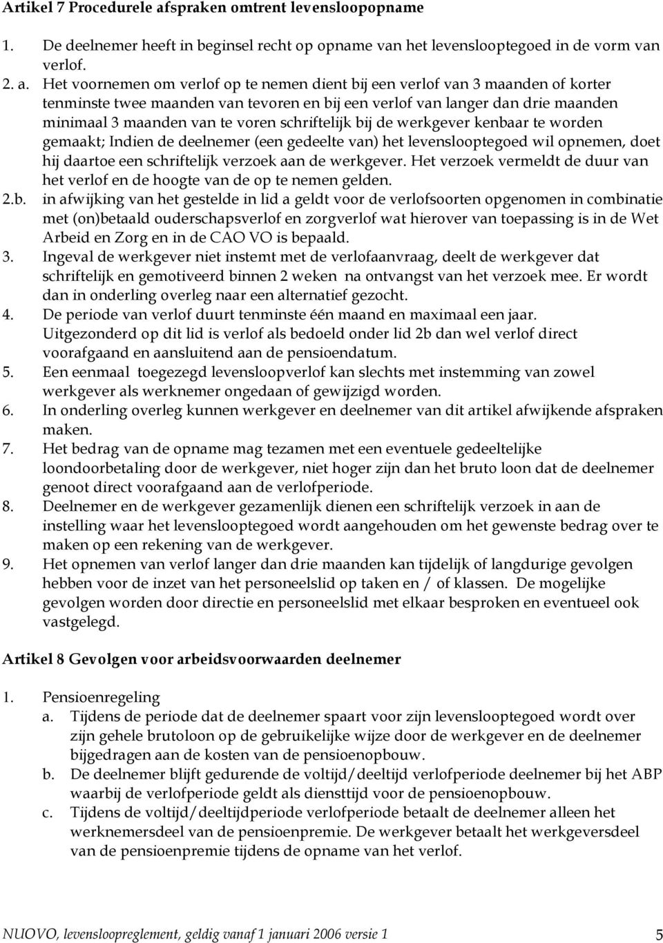 Het voornemen om verlof op te nemen dient bij een verlof van 3 maanden of korter tenminste twee maanden van tevoren en bij een verlof van langer dan drie maanden minimaal 3 maanden van te voren