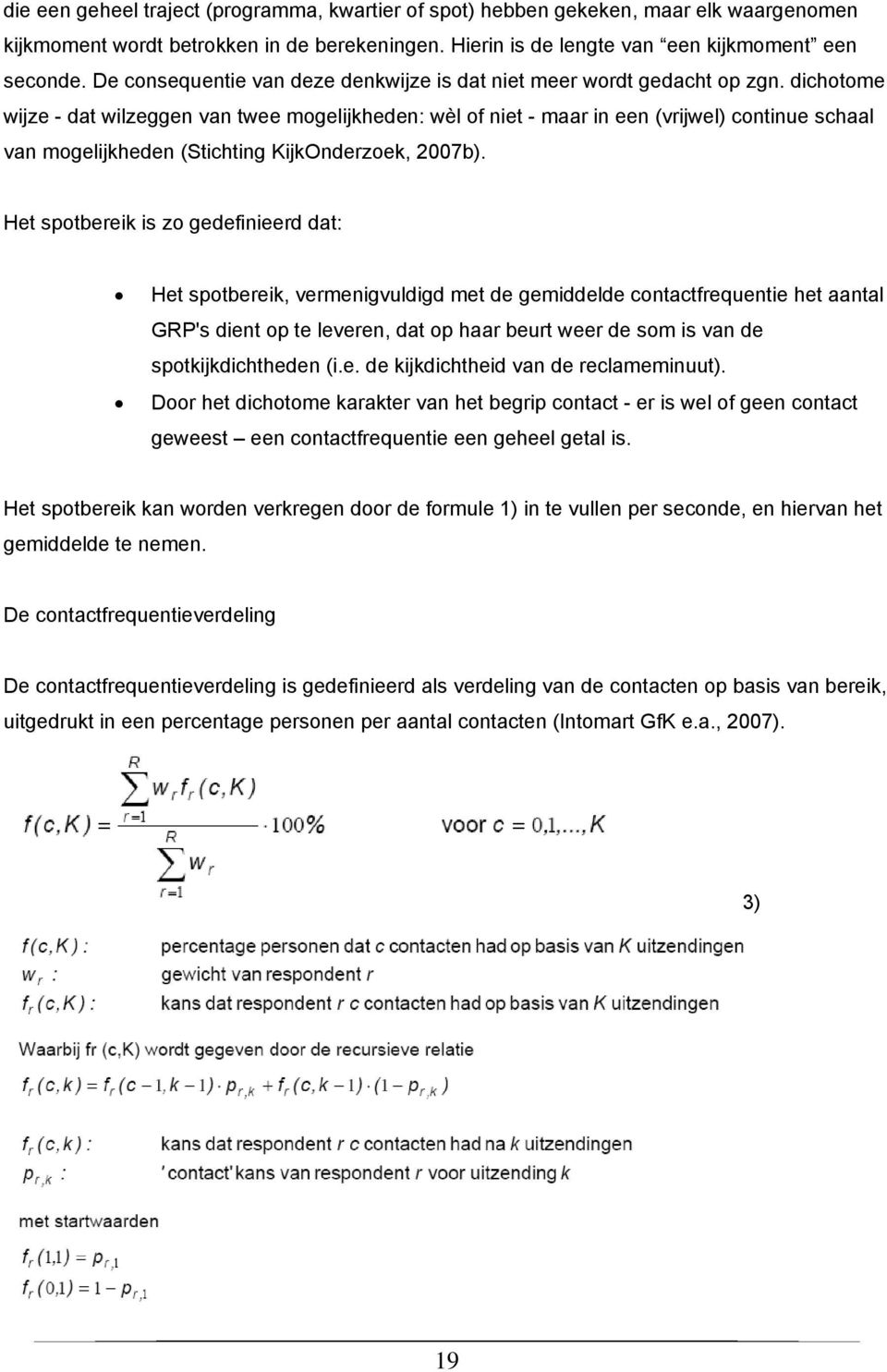 dichotome wijze - dat wilzeggen van twee mogelijkheden: wèl of niet - maar in een (vrijwel) continue schaal van mogelijkheden (Stichting KijkOnderzoek, 2007b).