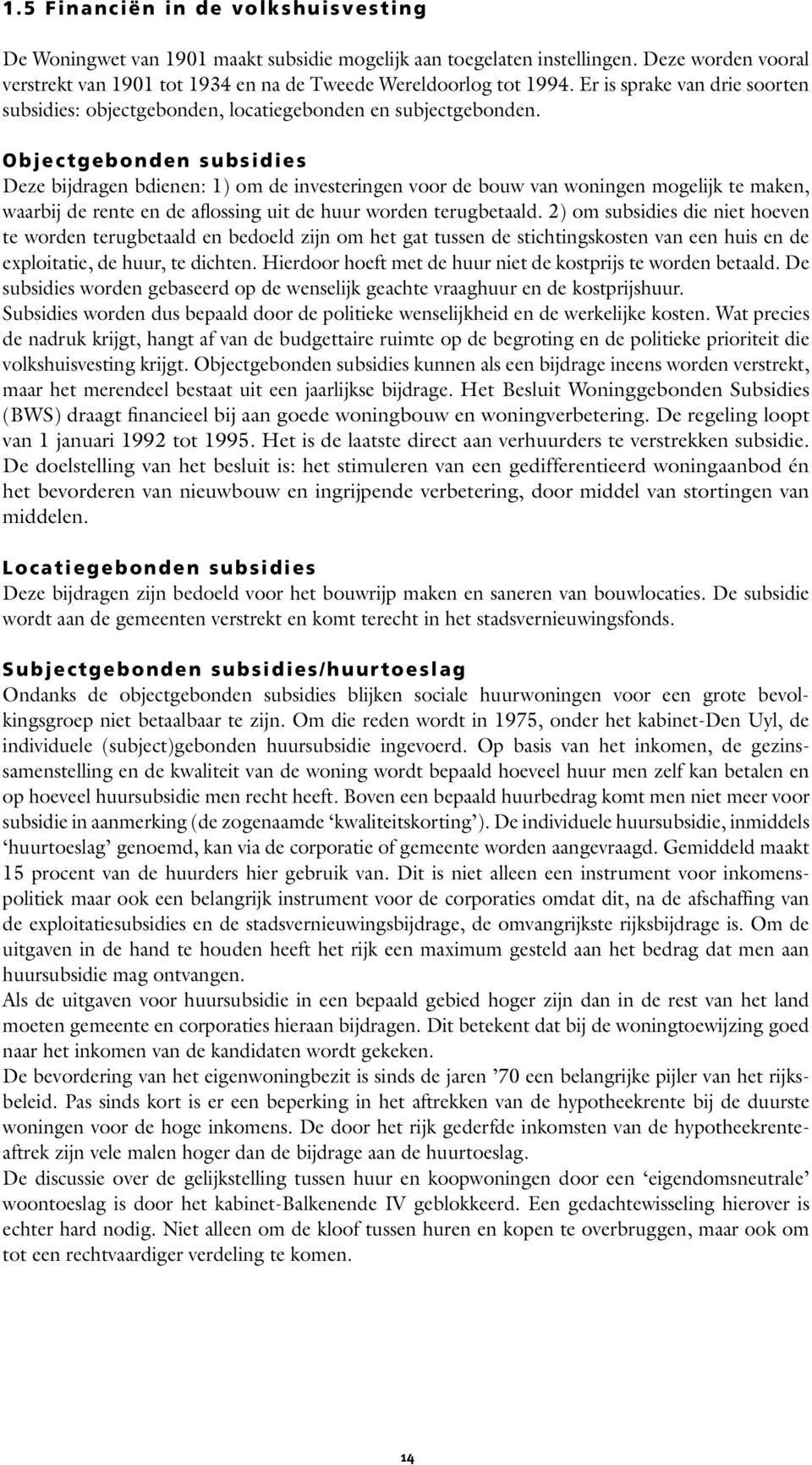 Objectgebonden subsidies Deze bijdragen bdienen: 1) om de investeringen voor de bouw van woningen mogelijk te maken, waarbij de rente en de aflossing uit de huur worden terugbetaald.