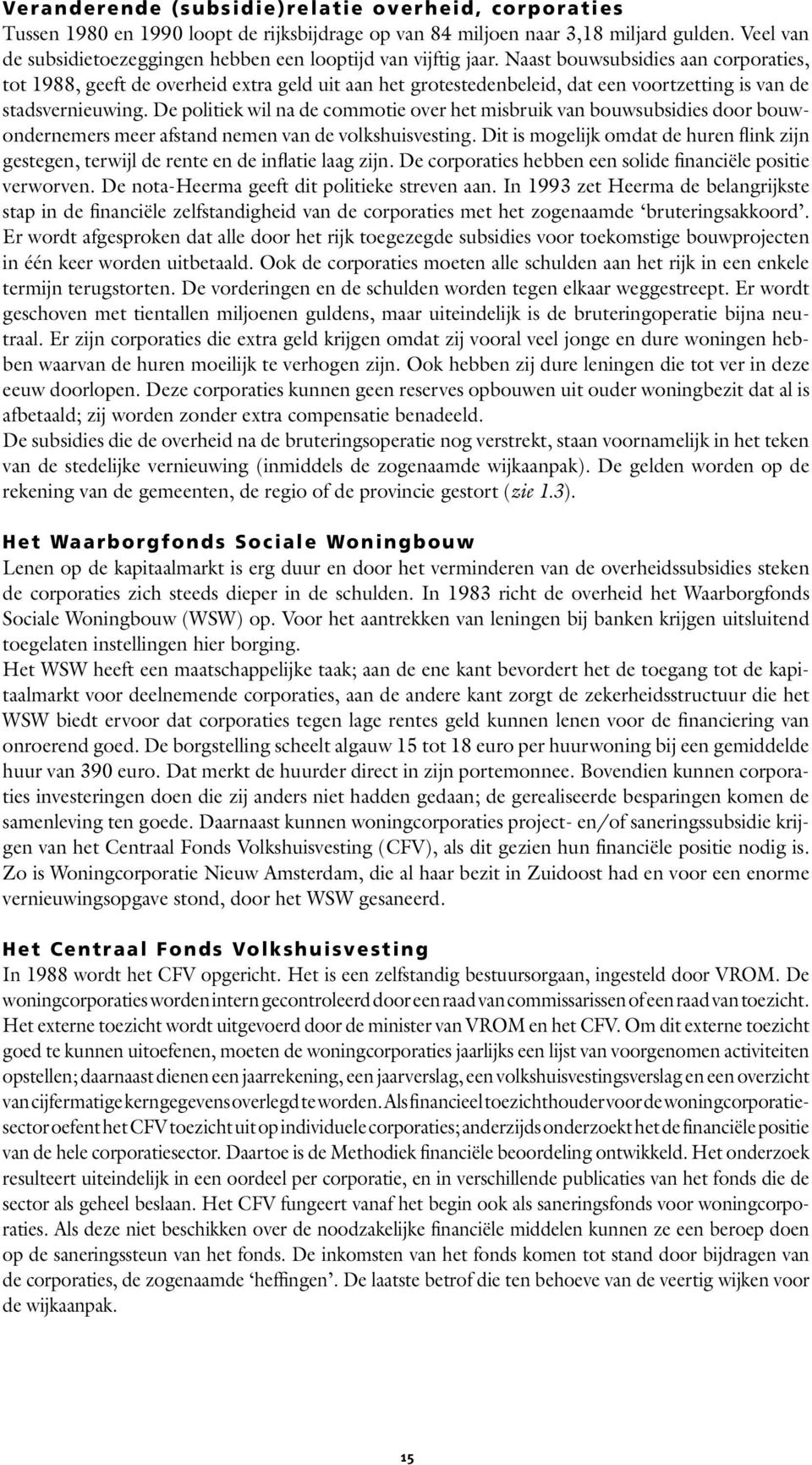 Naast bouwsubsidies aan corporaties, tot 1988, geeft de overheid extra geld uit aan het grotestedenbeleid, dat een voortzetting is van de stadsvernieuwing.