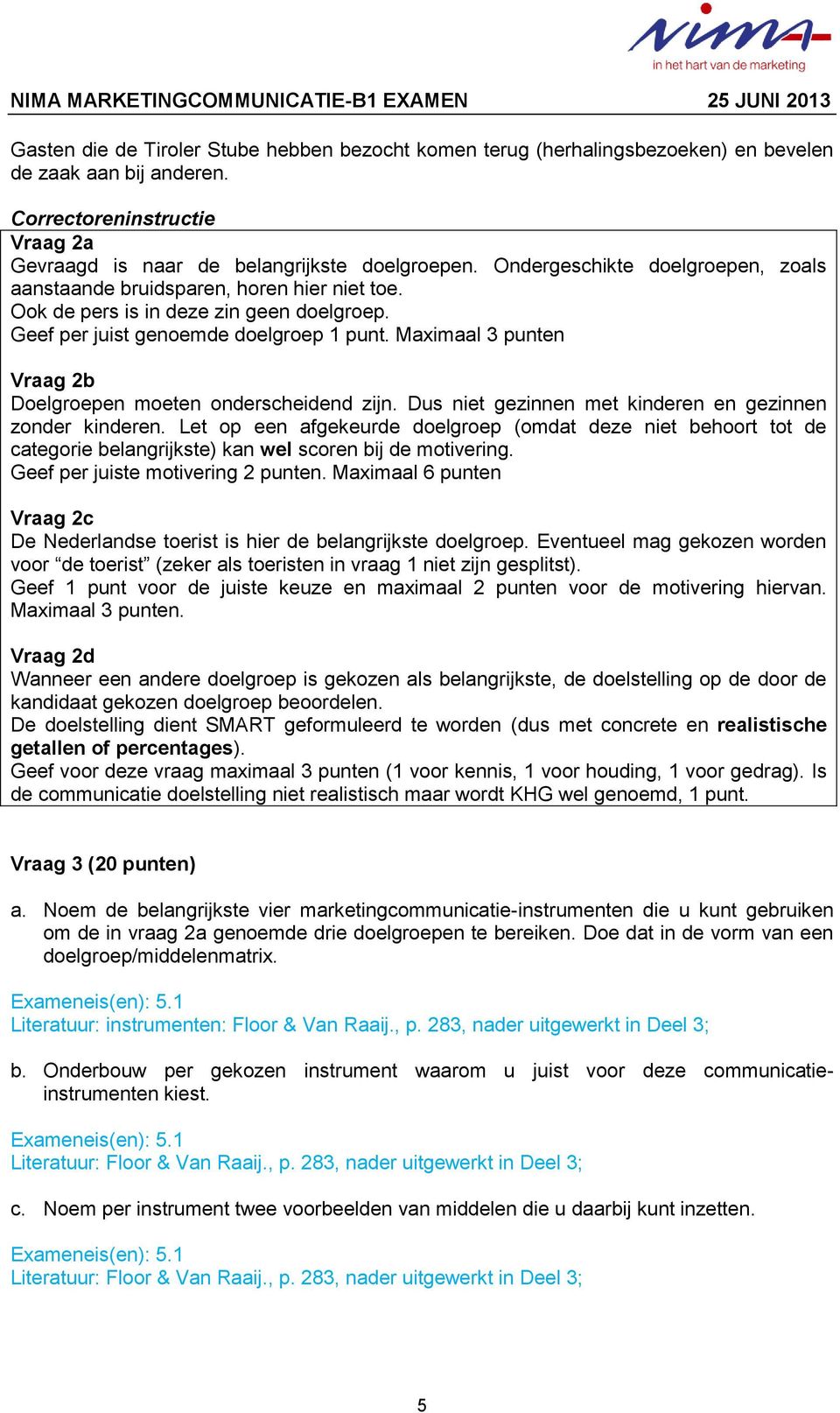 Maximaal 3 punten Vraag 2b Doelgroepen moeten onderscheidend zijn. Dus niet gezinnen met kinderen en gezinnen zonder kinderen.