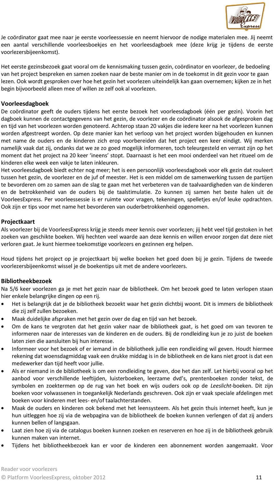 Het eerste gezinsbezoek gaat vooral om de kennismaking tussen gezin, coördinator en voorlezer, de bedoeling van het project bespreken en samen zoeken naar de beste manier om in de toekomst in dit