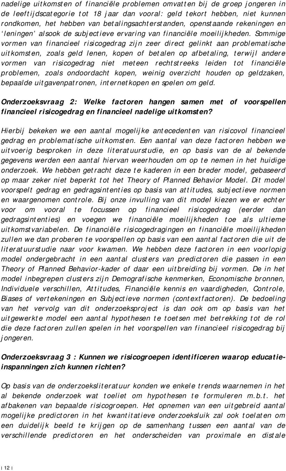 Sommige vormen van financieel risicogedrag zijn zeer direct gelinkt aan problematische uitkomsten, zoals geld lenen, kopen of betalen op afbetaling, terwijl andere vormen van risicogedrag niet meteen