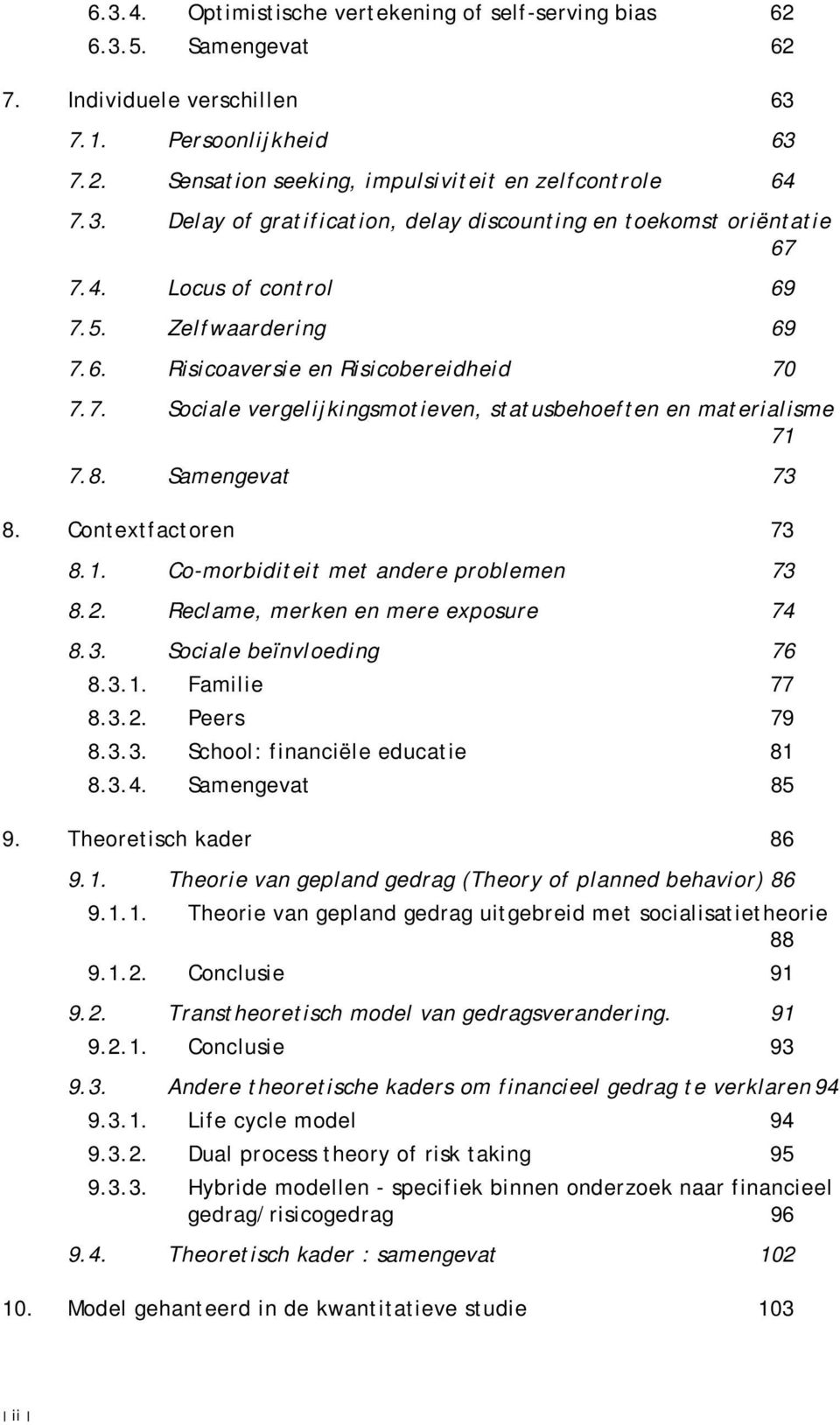 Contextfactoren 73 8.1. Co-morbiditeit met andere problemen 73 8.2. Reclame, merken en mere exposure 74 8.3. Sociale beïnvloeding 76 8.3.1. Familie 77 8.3.2. Peers 79 8.3.3. School: financiële educatie 81 8.