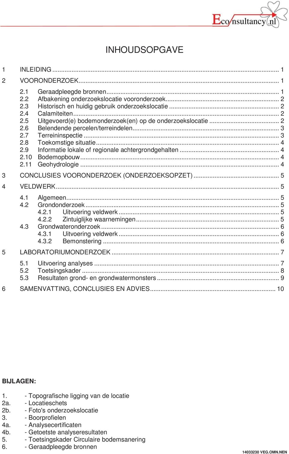 9 Informatie lokale of regionale achtergrondgehalten... 4 2.10 Bodemopbouw... 4 2.11 Geohydrologie... 4 CONCLUSIES VOORONDERZOEK (ONDERZOEKSOPZET)... 5 VELDWERK... 5 4.1 Algemeen... 5 4.2 Grondonderzoek.