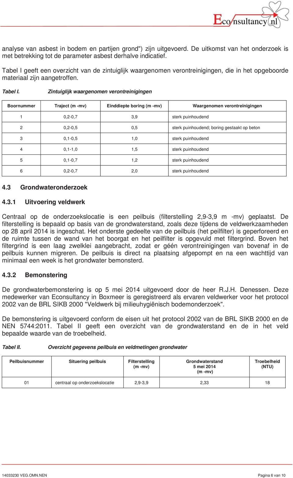 Zintuiglijk waargenomen verontreinigingen Boornummer Traject (m mv) Einddiepte boring (m mv) Waargenomen verontreinigingen 1 0,20,7 3,9 sterk puinhoudend 2 0,20,5 0,5 sterk puinhoudend; boring