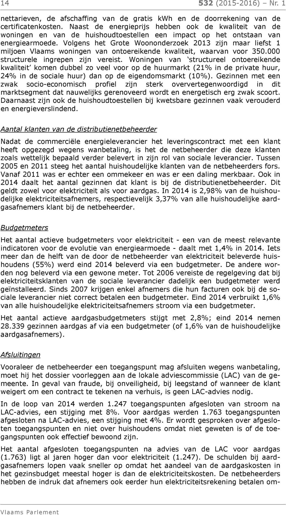 Volgens het Grote Woononderzoek 2013 zijn maar liefst 1 miljoen Vlaams woningen van ontoereikende kwaliteit, waarvan voor 350.000 structurele ingrepen zijn vereist.