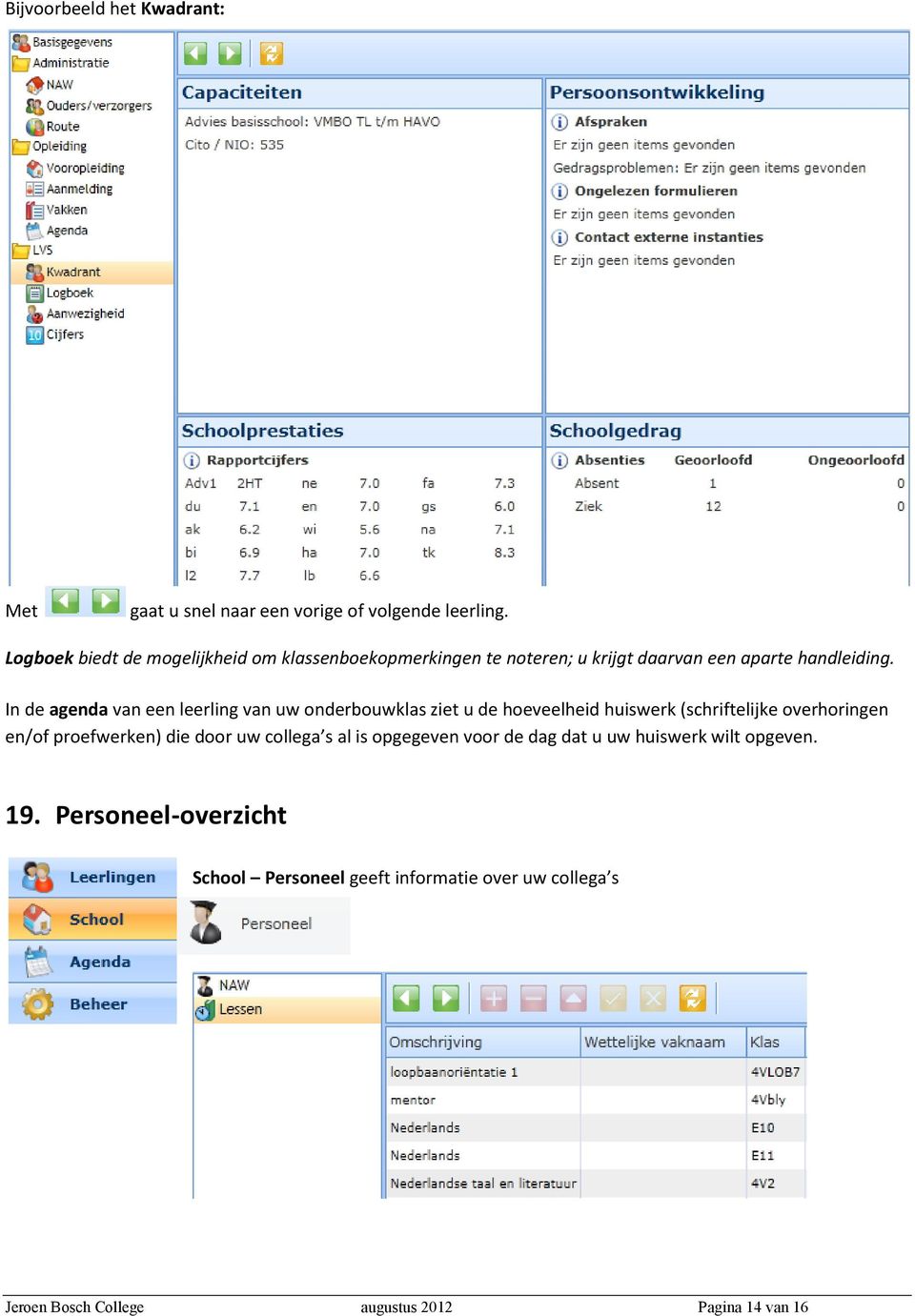 In de agenda van een leerling van uw onderbouwklas ziet u de hoeveelheid huiswerk (schriftelijke overhoringen en/of proefwerken)