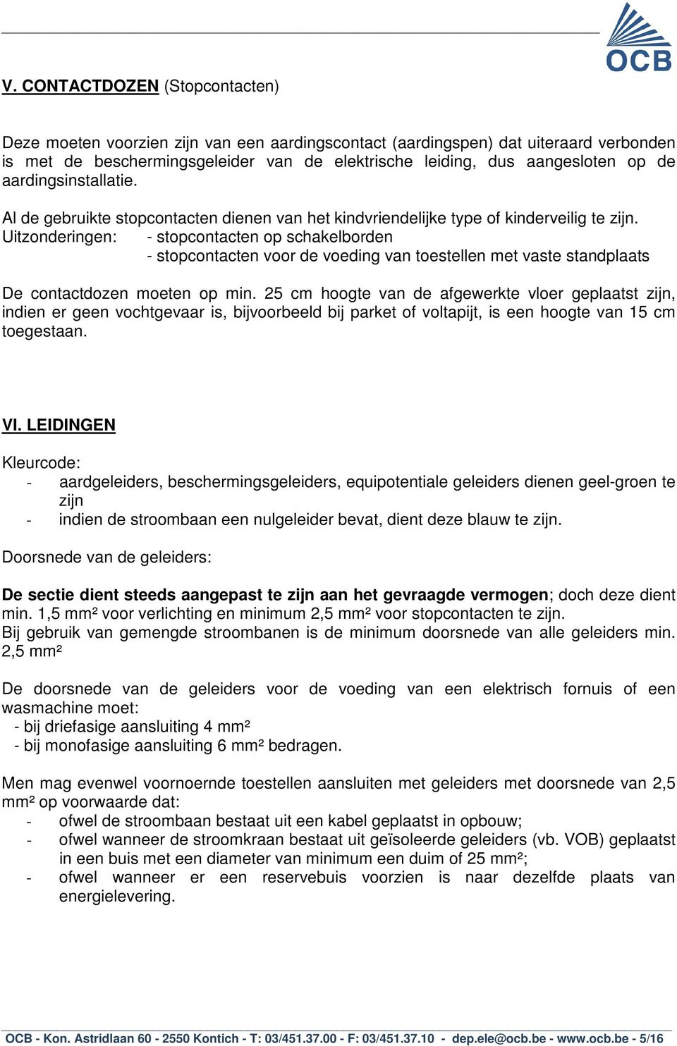 Uitzonderingen: - stopcontacten op schakelborden - stopcontacten voor de voeding van toestellen met vaste standplaats De contactdozen moeten op min.