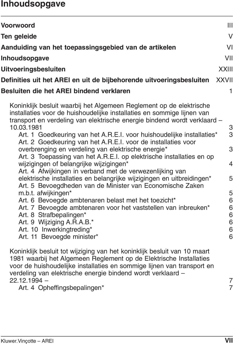 en verdeling van elektrische energie bindend wordt verklaard 10.03.1981 3 Art. 1 Goedkeuring van het A.R.E.I. voor huishoudelijke installaties* 3 Art. 2 Goedkeuring van het A.R.E.I. voor de installaties voor overbrenging en verdeling van elektrische energie* 3 Art.