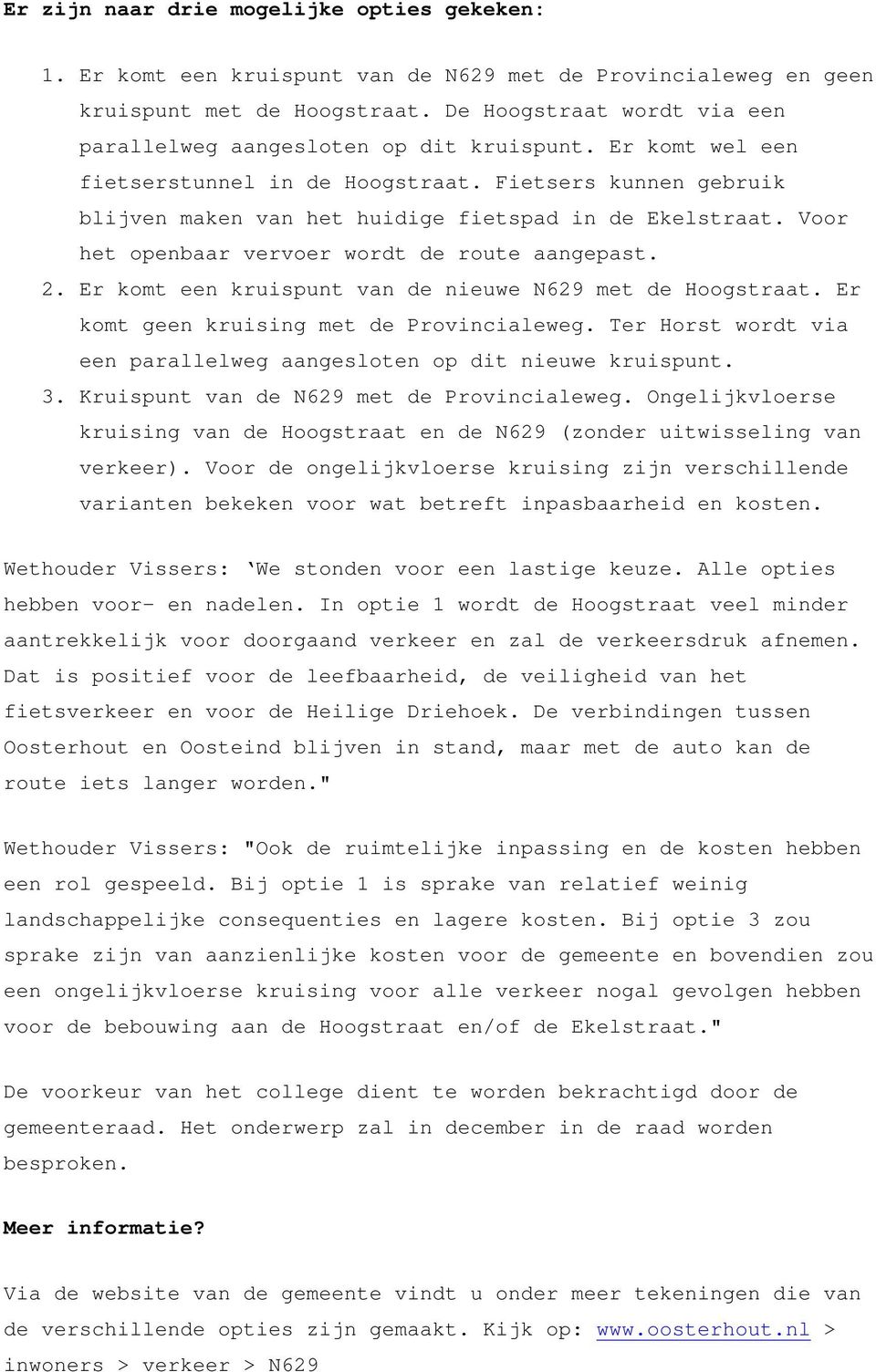 Voor het openbaar vervoer wordt de route aangepast. 2. Er komt een kruispunt van de nieuwe N629 met de Hoogstraat. Er komt geen kruising met de Provincialeweg.