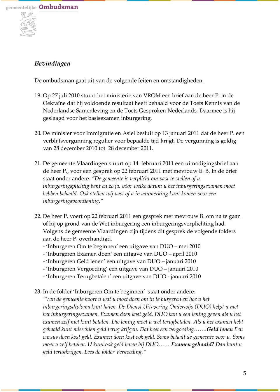 20. De minister voor Immigratie en Asiel besluit op 13 januari 2011 dat de heer P. een verblijfsvergunning regulier voor bepaalde tijd krijgt.