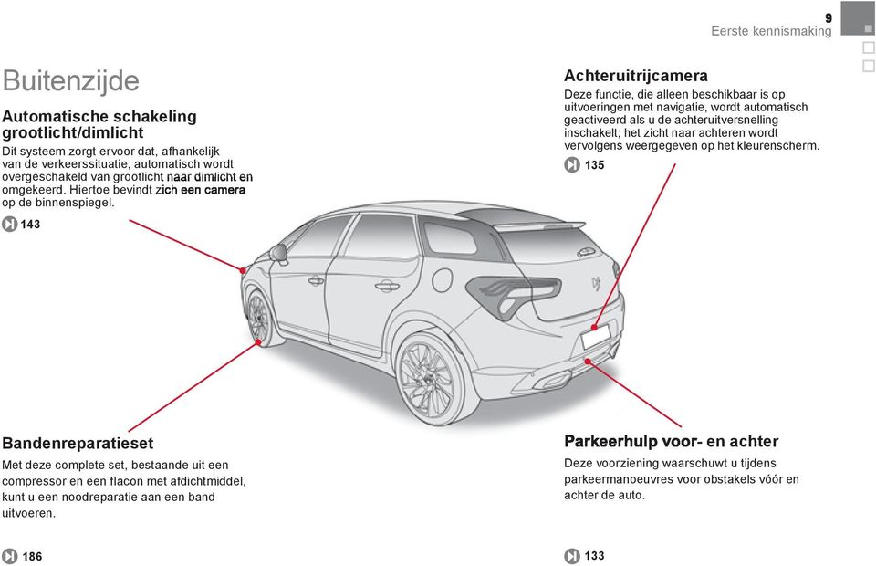 143 Achteruitrijcamera Deze functie, die alleen beschikbaar is op uitvoeringen met navigatie, wordt automatisch geactiveerd als u de achteruitversnelling inschakelt; het zicht naar achteren wordt