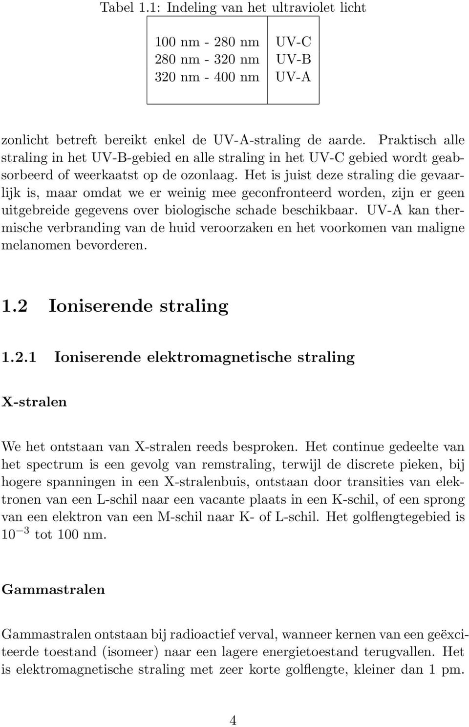 er geen uitgebreide gegevens over biologische schade beschikbaar UV-A kan thermische verbranding van de huid veroorzaken en het voorkomen van maligne melanomen bevorderen 12 Ioniserende straling 121