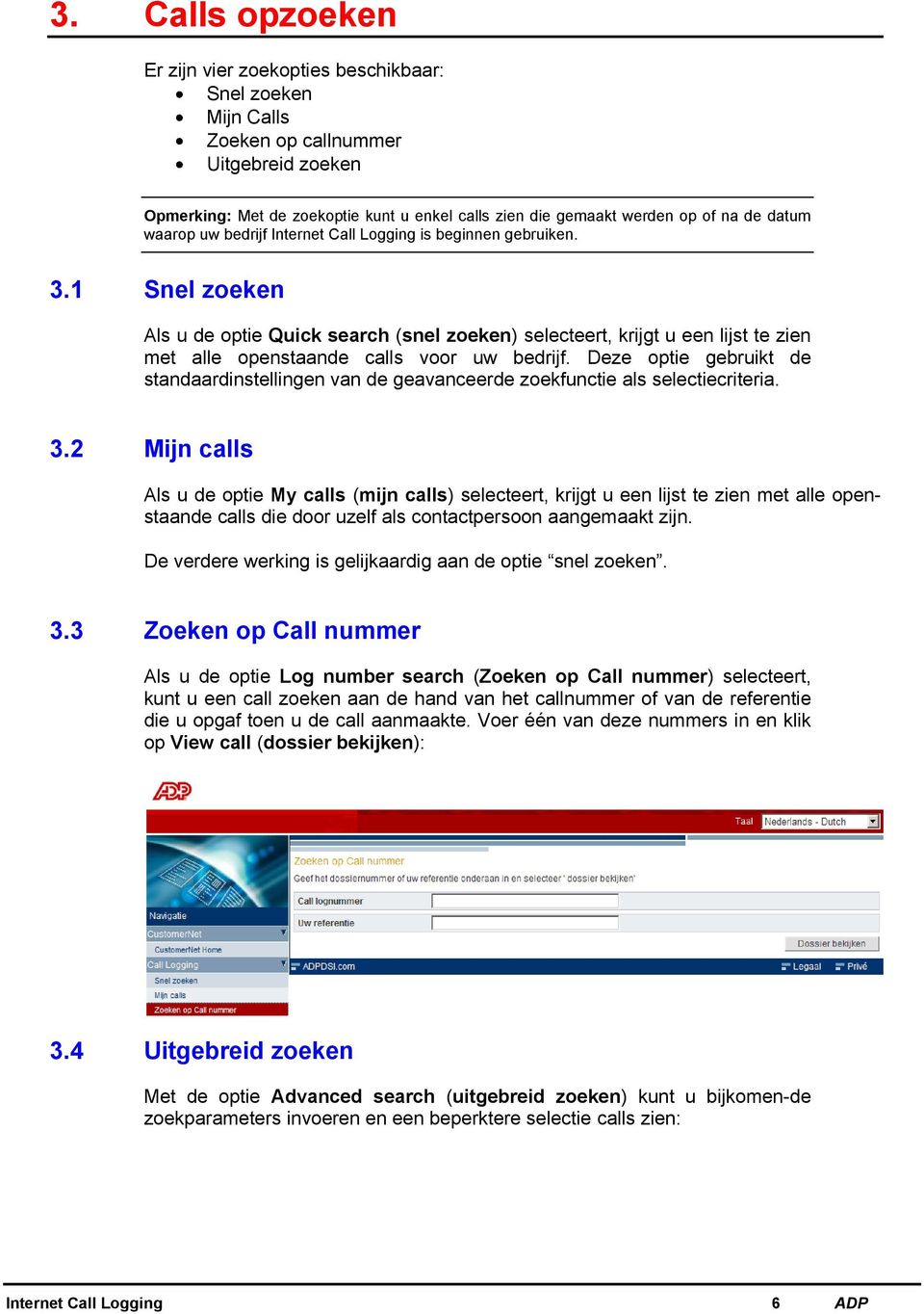 1 Snel zoeken Als u de optie Quick search (snel zoeken) selecteert, krijgt u een lijst te zien met alle openstaande calls voor uw bedrijf.