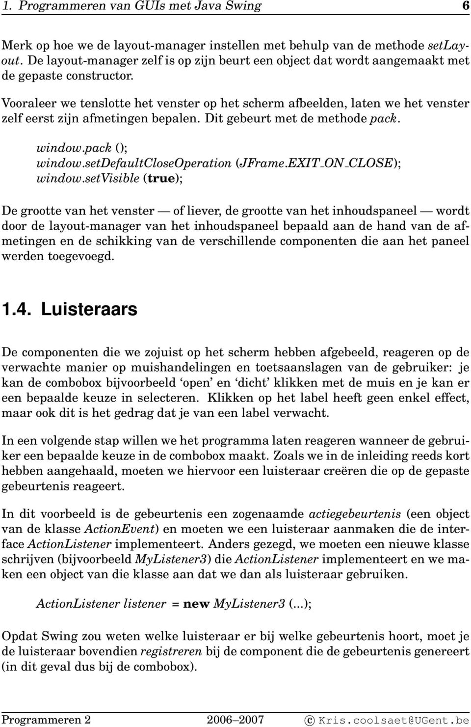 Vooraleer we tenslotte het venster op het scherm afbeelden, laten we het venster zelf eerst zijn afmetingen bepalen. Dit gebeurt met de methode pack. window.pack (); window.