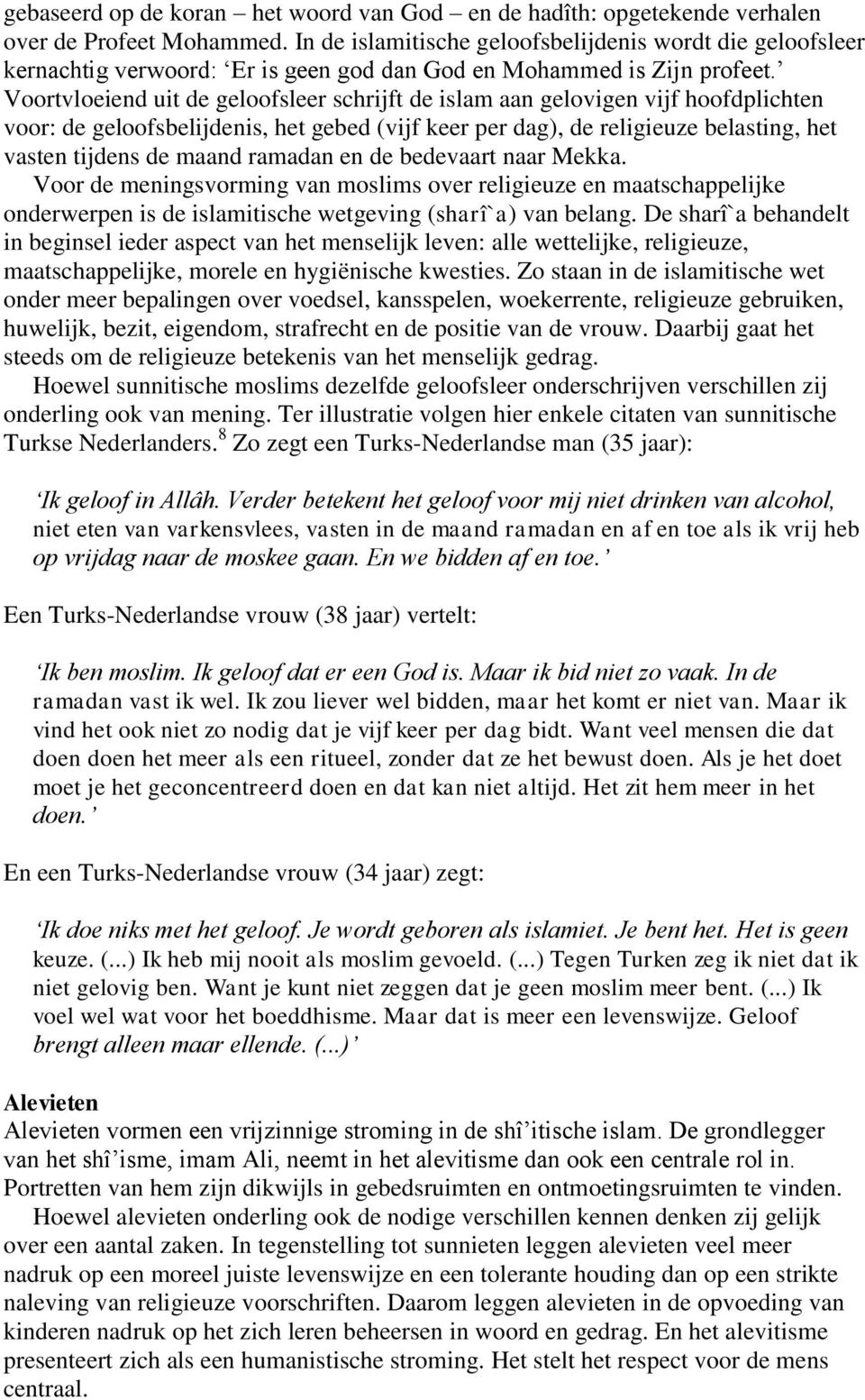 Voortvloeiend uit de geloofsleer schrijft de islam aan gelovigen vijf hoofdplichten voor: de geloofsbelijdenis, het gebed (vijf keer per dag), de religieuze belasting, het vasten tijdens de maand