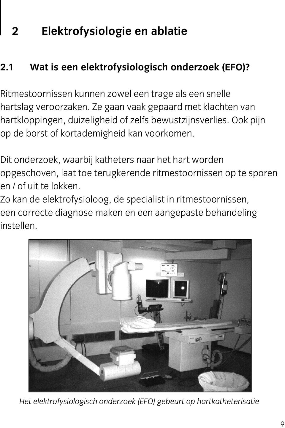 Dit onderzoek, waarbij katheters naar het hart worden opgeschoven, laat toe terugkerende ritmestoornissen op te sporen en / of uit te lokken.